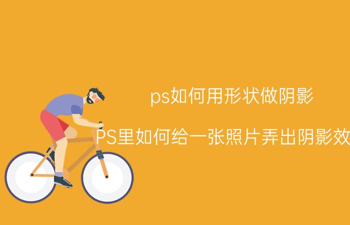 ps如何用形状做阴影 PS里如何给一张照片弄出阴影效果？